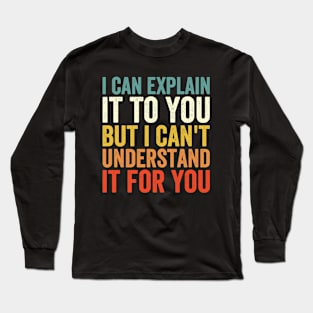 I Can Explain It To You But I Can't Understand It For You Long Sleeve T-Shirt